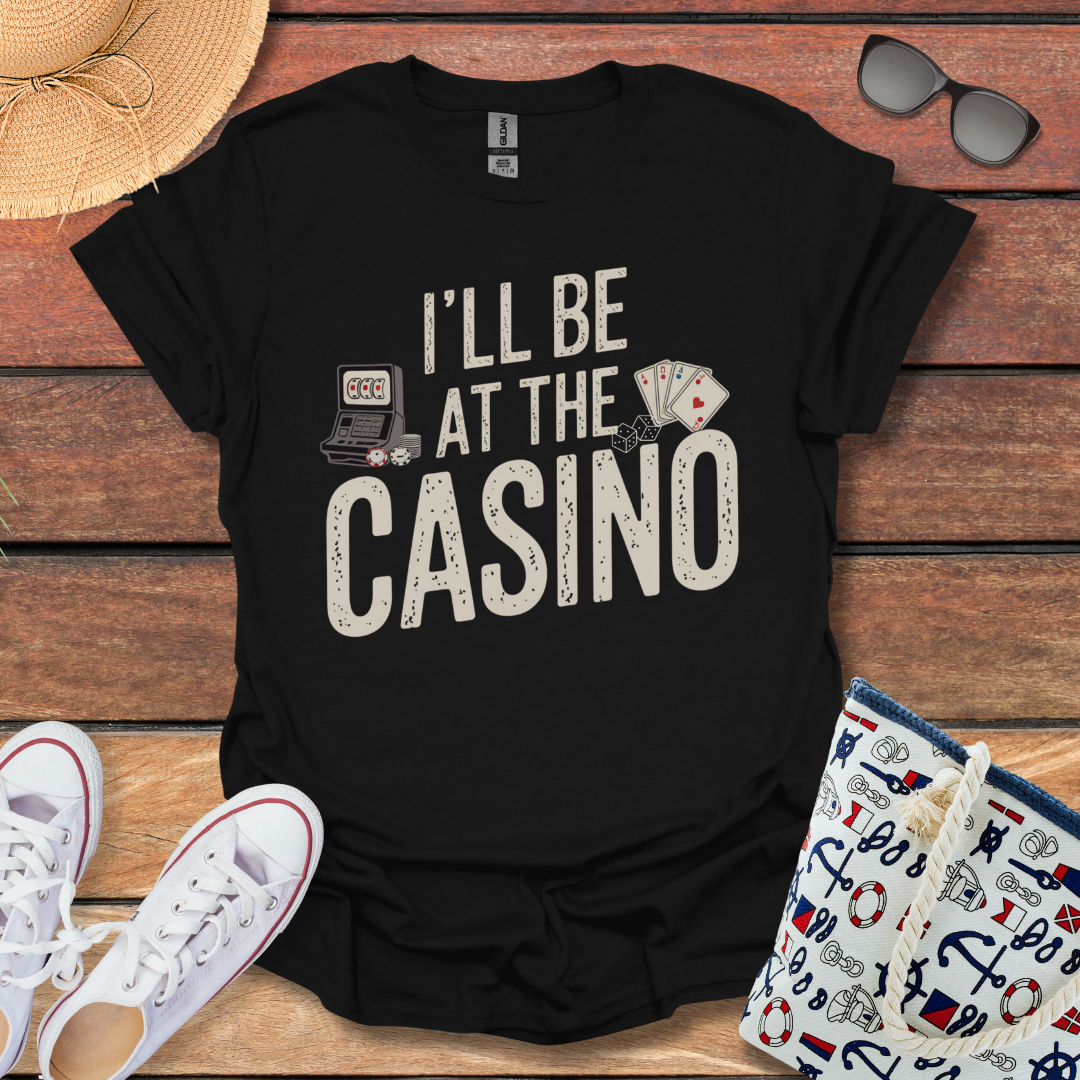 I'll be at the Casino T-shirt